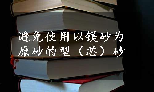 避免使用以镁砂为原砂的型（芯）砂