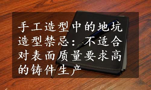 手工造型中的地坑造型禁忌：不适合对表面质量要求高的铸件生产