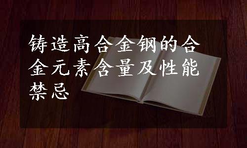 铸造高合金钢的合金元素含量及性能禁忌