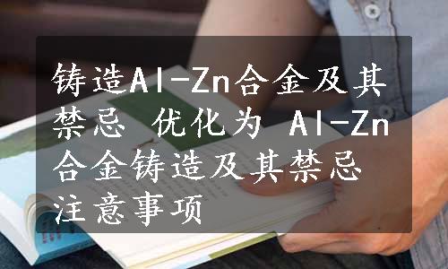 铸造Al-Zn合金及其禁忌 优化为 Al-Zn合金铸造及其禁忌注意事项