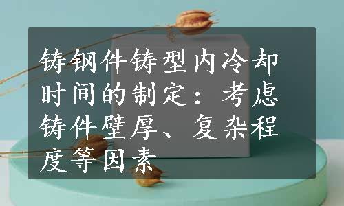 铸钢件铸型内冷却时间的制定：考虑铸件壁厚、复杂程度等因素