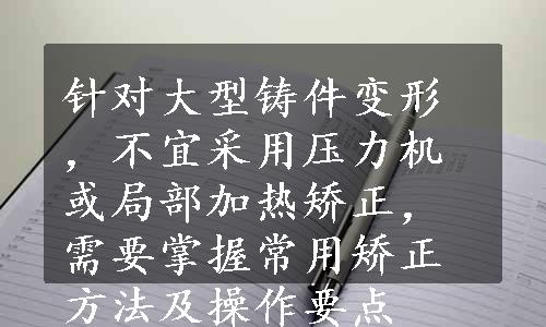 针对大型铸件变形，不宜采用压力机或局部加热矫正，需要掌握常用矫正方法及操作要点