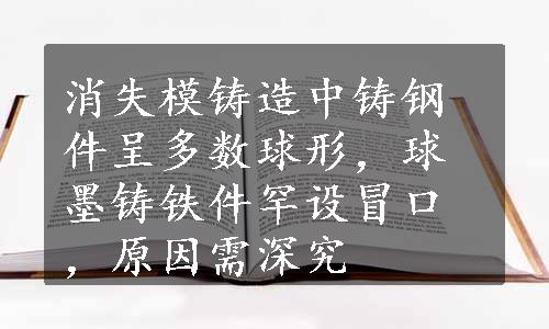 消失模铸造中铸钢件呈多数球形，球墨铸铁件罕设冒口，原因需深究