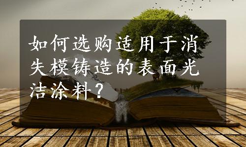 如何选购适用于消失模铸造的表面光洁涂料？