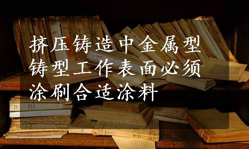 挤压铸造中金属型铸型工作表面必须涂刷合适涂料