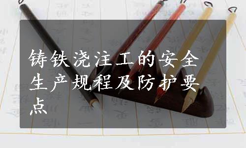 铸铁浇注工的安全生产规程及防护要点