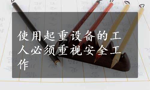 使用起重设备的工人必须重视安全工作