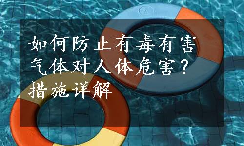 如何防止有毒有害气体对人体危害？措施详解