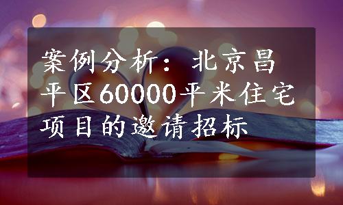 案例分析：北京昌平区60000平米住宅项目的邀请招标