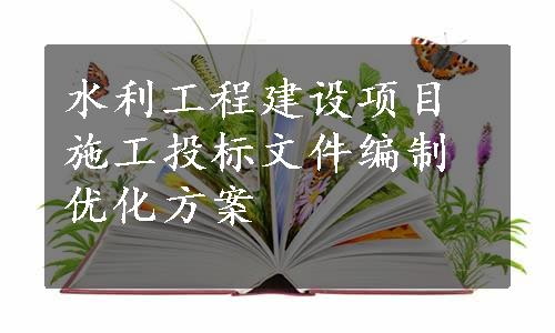 水利工程建设项目施工投标文件编制优化方案