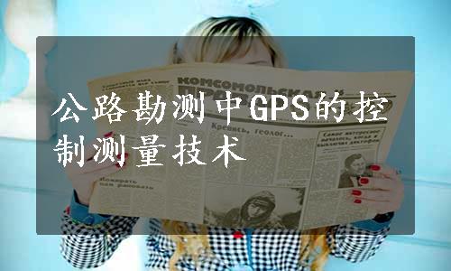 公路勘测中GPS的控制测量技术