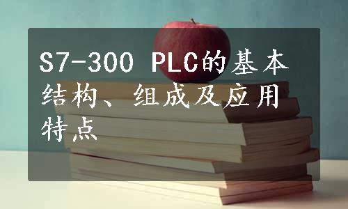 S7-300 PLC的基本结构、组成及应用特点