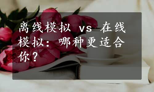 离线模拟 vs 在线模拟：哪种更适合你？