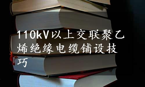 110kV以上交联聚乙烯绝缘电缆铺设技巧