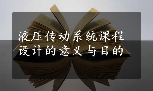 液压传动系统课程设计的意义与目的