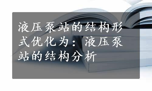 液压泵站的结构形式优化为：液压泵站的结构分析