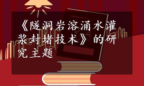 《隧洞岩溶涌水灌浆封堵技术》的研究主题