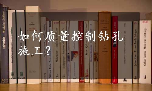 如何质量控制钻孔施工？