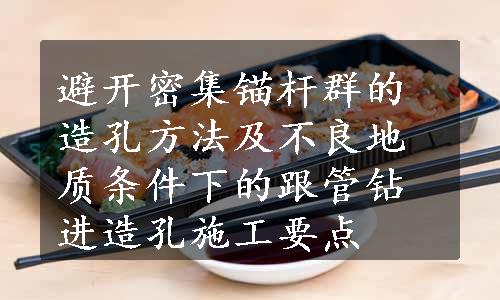 避开密集锚杆群的造孔方法及不良地质条件下的跟管钻进造孔施工要点