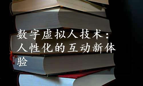 数字虚拟人技术：人性化的互动新体验