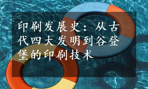 印刷发展史：从古代四大发明到谷登堡的印刷技术