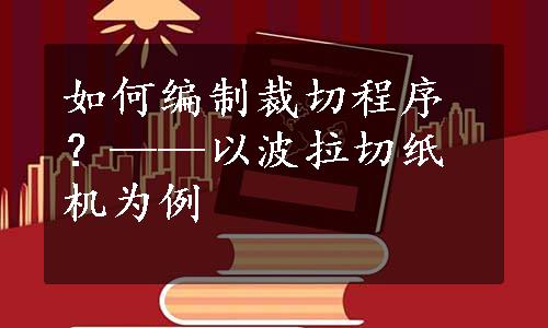 如何编制裁切程序？——以波拉切纸机为例