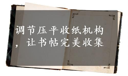 调节压平收纸机构，让书帖完美收集