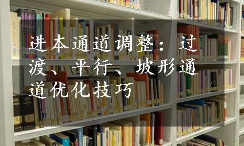 进本通道调整：过渡、平行、坡形通道优化技巧