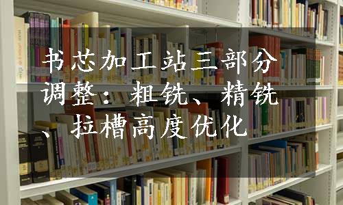 书芯加工站三部分调整：粗铣、精铣、拉槽高度优化