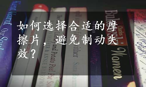 如何选择合适的摩擦片，避免制动失效？