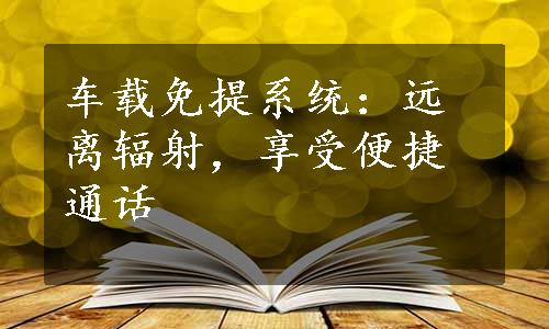 车载免提系统：远离辐射，享受便捷通话