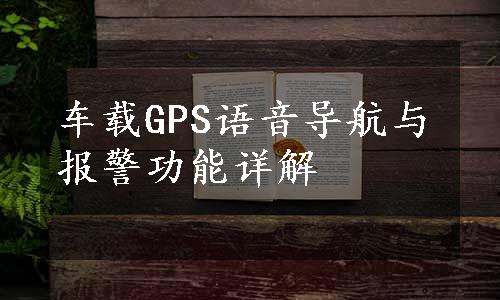 车载GPS语音导航与报警功能详解