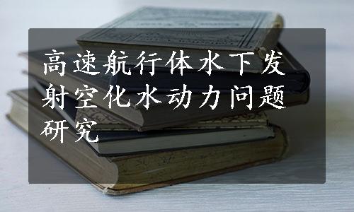 高速航行体水下发射空化水动力问题研究