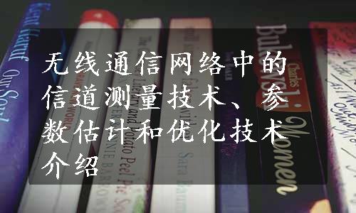 无线通信网络中的信道测量技术、参数估计和优化技术介绍