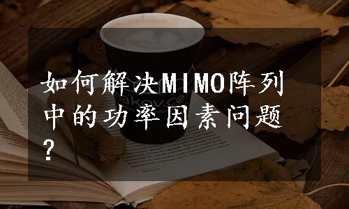 如何解决MIMO阵列中的功率因素问题？