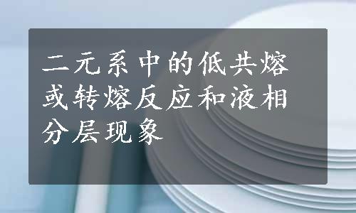 二元系中的低共熔或转熔反应和液相分层现象