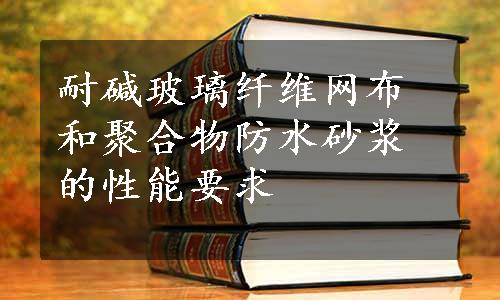 耐碱玻璃纤维网布和聚合物防水砂浆的性能要求