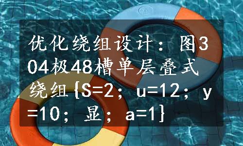 优化绕组设计：图304极48槽单层叠式绕组{S=2；u=12；y=10；显；a=1}