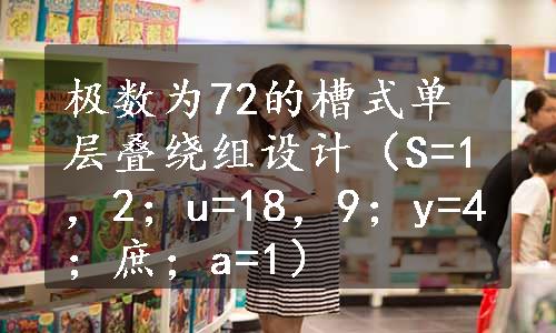 极数为72的槽式单层叠绕组设计（S=1，2；u=18，9；y=4；庶；a=1）