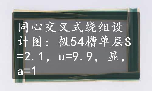 同心交叉式绕组设计图：极54槽单层S=2.1，u=9.9，显，a=1