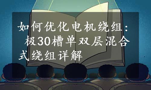 如何优化电机绕组: 极30槽单双层混合式绕组详解