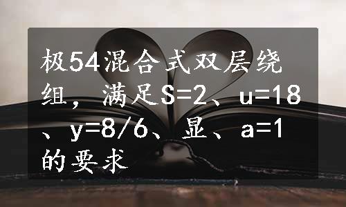 极54混合式双层绕组，满足S=2、u=18、y=8/6、显、a=1的要求