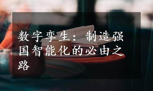 数字孪生：制造强国智能化的必由之路