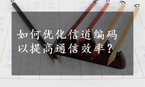 如何优化信道编码以提高通信效率？