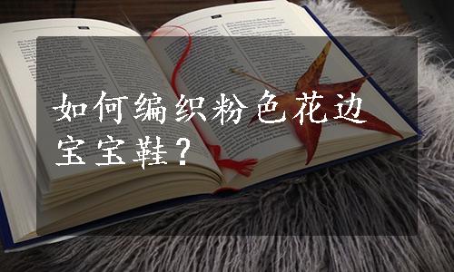 如何编织粉色花边宝宝鞋？