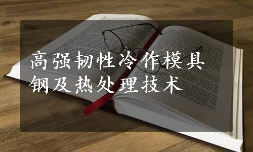 高强韧性冷作模具钢及热处理技术