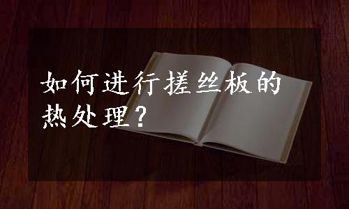 如何进行搓丝板的热处理？