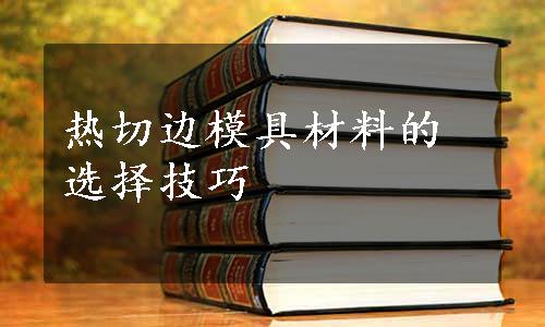 热切边模具材料的选择技巧