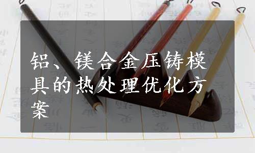 铝、镁合金压铸模具的热处理优化方案