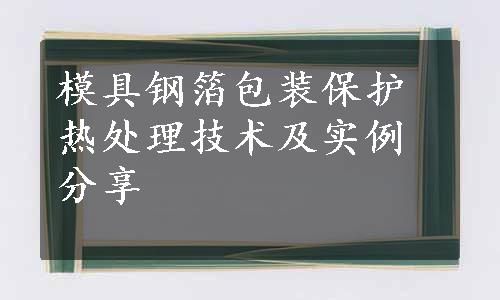 模具钢箔包装保护热处理技术及实例分享